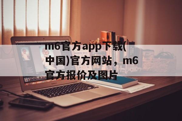 m6官方app下载(中国)官方网站，m6官方报价及图片