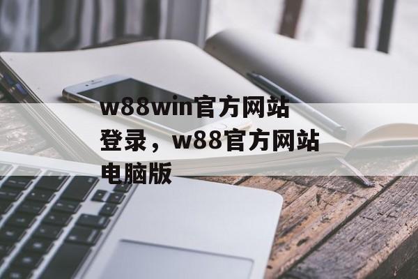 w88win官方网站登录，w88官方网站电脑版