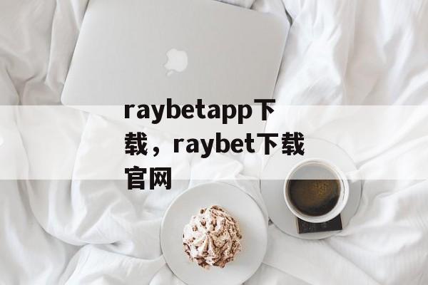 raybetapp下载，raybet下载官网