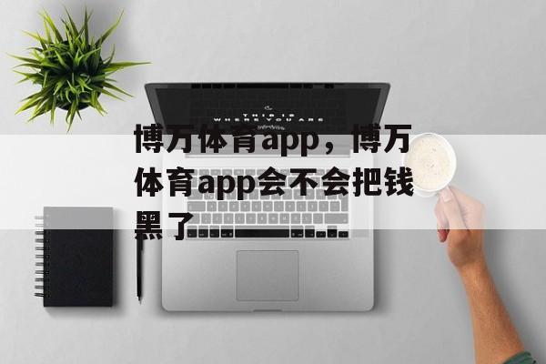 博万体育app，博万体育app会不会把钱黑了