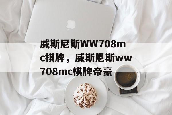 威斯尼斯WW708mc棋牌，威斯尼斯ww708mc棋牌帝豪