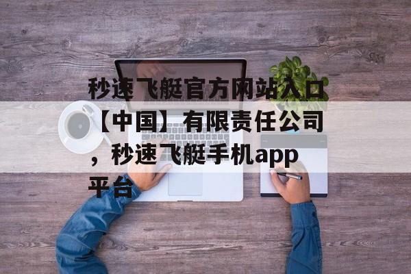 秒速飞艇官方网站入口【中国】有限责任公司，秒速飞艇手机app平台