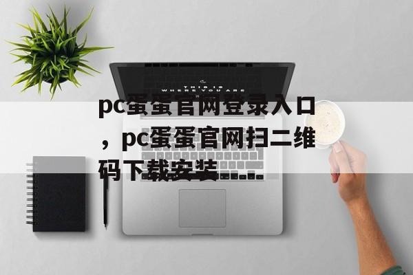 pc蛋蛋官网登录入口，pc蛋蛋官网扫二维码下载安装