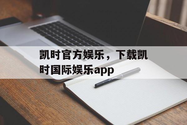 凯时官方娱乐，下载凯时国际娱乐app