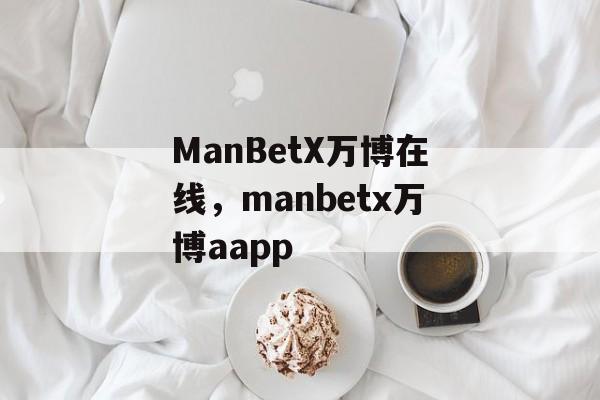 ManBetX万博在线，manbetx万博aapp