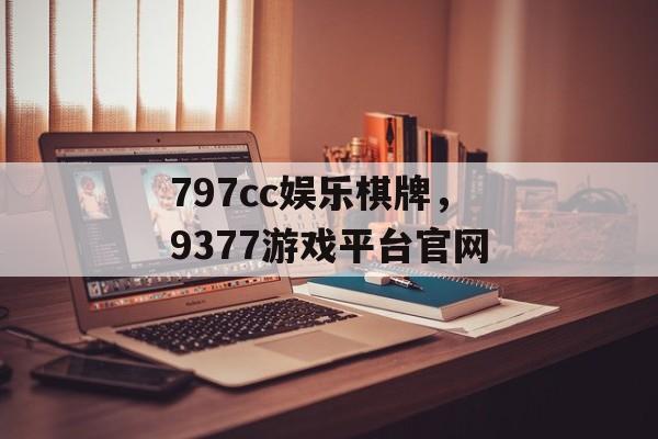 797cc娱乐棋牌，9377游戏平台官网