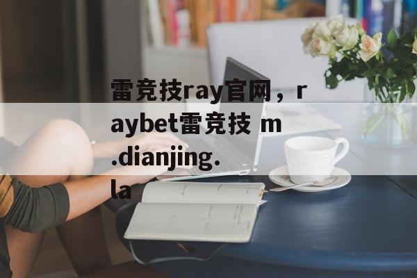 雷竞技ray官网，raybet雷竞技 m.dianjing.la