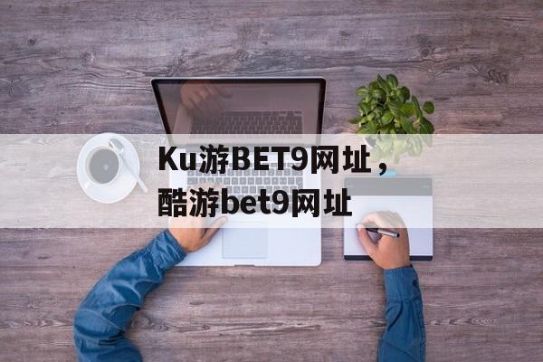 Ku游BET9网址，酷游bet9网址