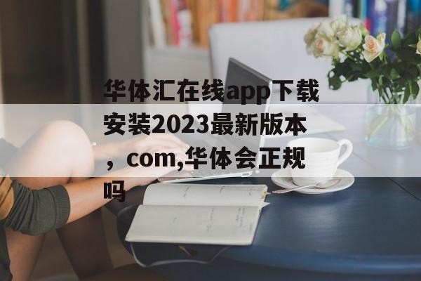 华体汇在线app下载安装2023最新版本，com,华体会正规吗