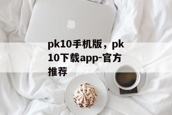 pk10手机版，pk10下载app-官方推荐