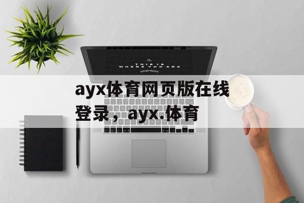 ayx体育网页版在线登录，ayx.体育