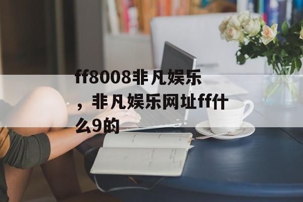 ff8008非凡娱乐，非凡娱乐网址ff什么9的