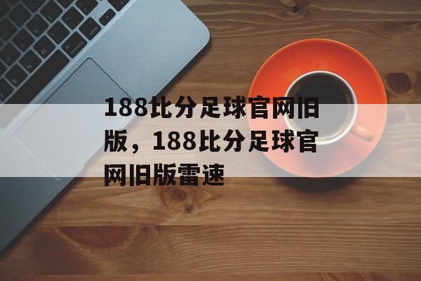 188比分足球官网旧版，188比分足球官网旧版雷速