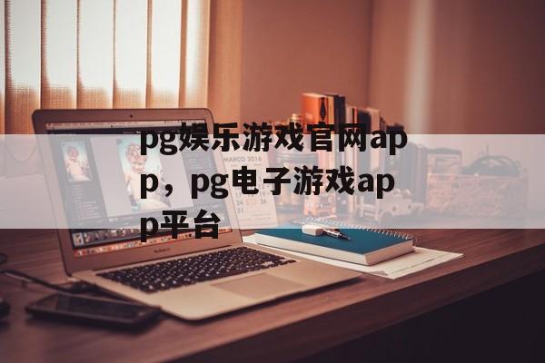 pg娱乐游戏官网app，pg电子游戏app平台