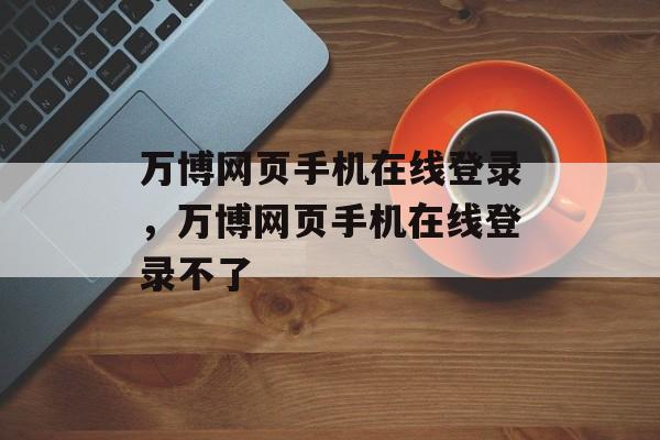 万博网页手机在线登录，万博网页手机在线登录不了