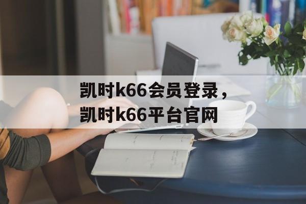 凯时k66会员登录，凯时k66平台官网